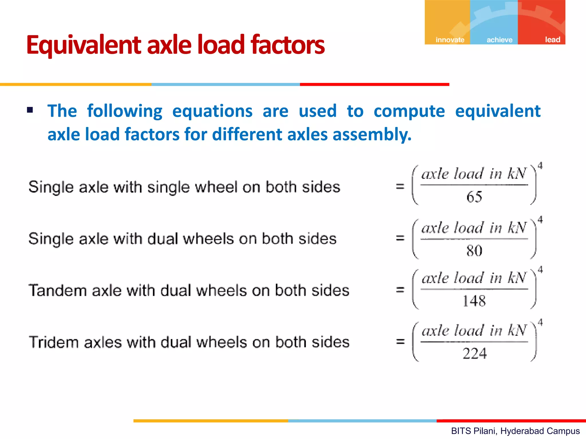 BITS Pilani, Hyderabad Campus
 The following equations are used to compute equivalent
axle load factors for different axles assembly.
Equivalent axleloadfactors
 
