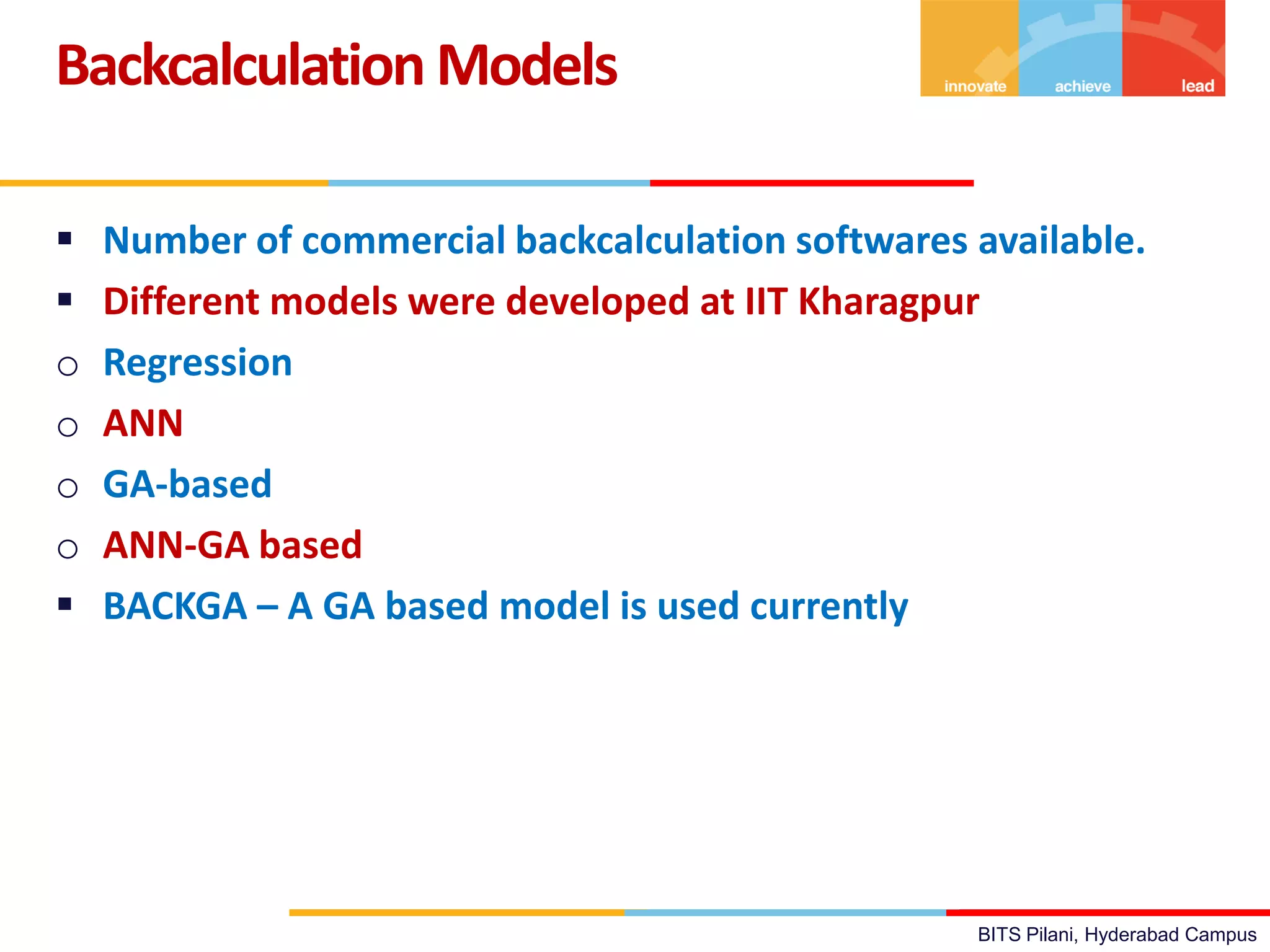 BITS Pilani, Hyderabad Campus
 Number of commercial backcalculation softwares available.
 Different models were developed at IIT Kharagpur
o Regression
o ANN
o GA-based
o ANN-GA based
 BACKGA – A GA based model is used currently
Backcalculation Models
 
