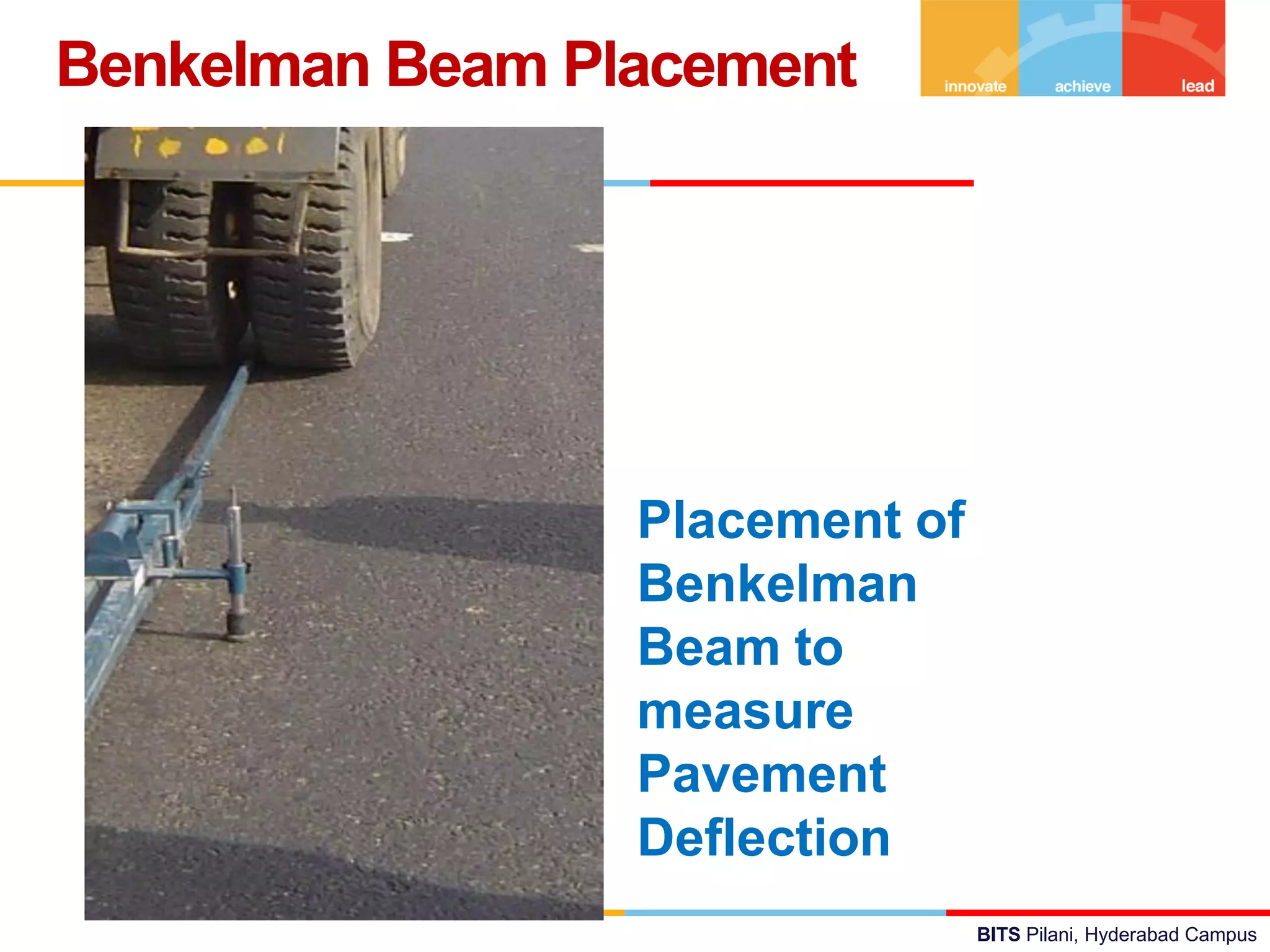 BITS Pilani, Hyderabad Campus
Benkelman Beam Placement
Placement of
Benkelman
Beam to
measure
Pavement
Deflection
 