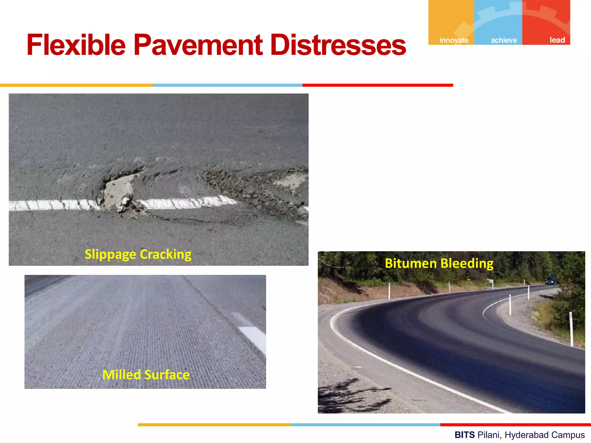 BITS Pilani, Hyderabad Campus
Flexible Pavement Distresses
Slippage Cracking
Bitumen Bleeding
Milled Surface
 