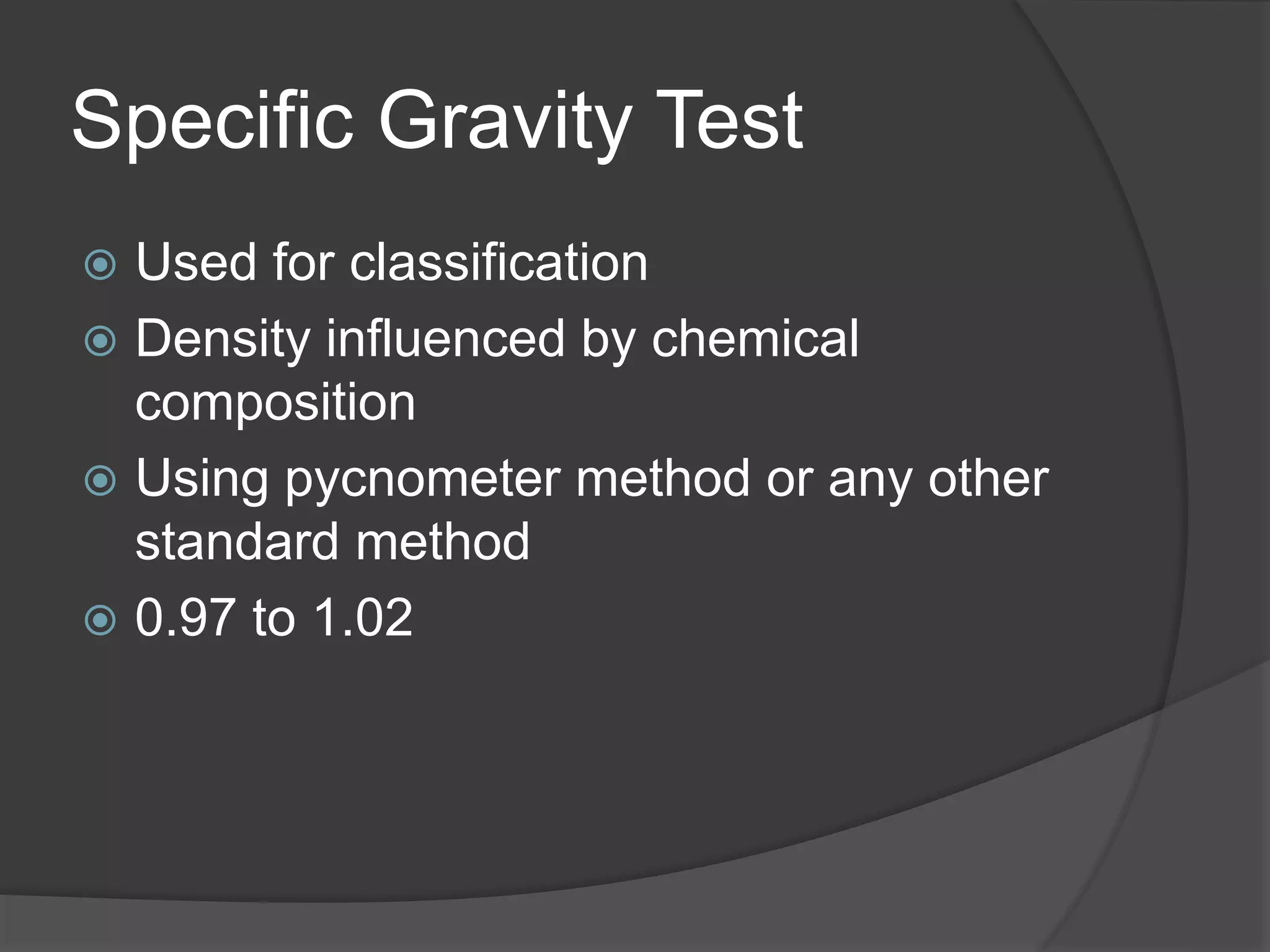 Specific Gravity Test
 Used for classification
 Density influenced by chemical
composition
 Using pycnometer method or any other
standard method
 0.97 to 1.02
 
