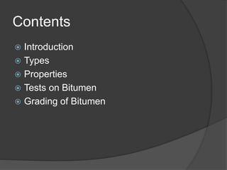 Contents
 Introduction
 Types
 Properties
 Tests on Bitumen
 Grading of Bitumen
 