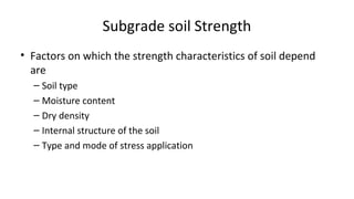 Subgrade soil Strength
• Factors on which the strength characteristics of soil depend
are
– Soil type
– Moisture content
–...
