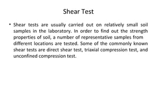 Shear Test
• Shear tests are usually carried out on relatively small soil
samples in the laboratory. In order to find out ...