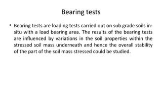 Bearing tests
• Bearing tests are loading tests carried out on sub grade soils in-
situ with a load bearing area. The resu...