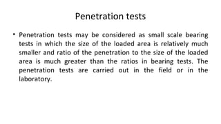 Penetration tests
• Penetration tests may be considered as small scale bearing
tests in which the size of the loaded area ...