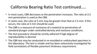 California Bearing Ratio Test continued…..
• In most cases, CBR decreases as the penetration increases. The ratio at 2.5
m...