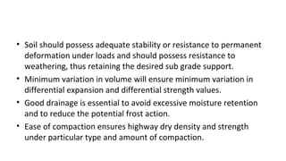 • Soil should possess adequate stability or resistance to permanent
deformation under loads and should possess resistance ...