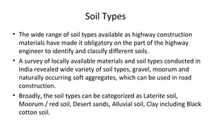 Soil Types
• The wide range of soil types available as highway construction
materials have made it obligatory on the part ...