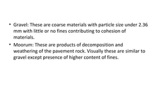• Gravel: These are coarse materials with particle size under 2.36
mm with little or no fines contributing to cohesion of
...