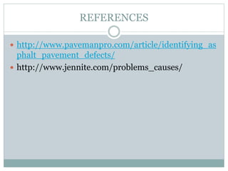 REFERENCES
 http://www.pavemanpro.com/article/identifying_as
phalt_pavement_defects/
 http://www.jennite.com/problems_causes/
 