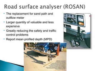  The replacement for sand path and
outflow meter
 Larger quantity of valuable and less
expensive
 Greatly reducing the safety and traffic
control problems
 Report mean profiled depth (MPD)
 