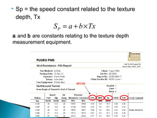  Sp = the speed constant related to the texture
depth, Tx
PS a b Tx= + ×
a and b are constants relating to the texture depth
measurement equipment.
 