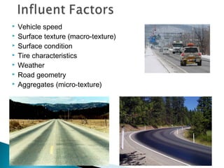  Vehicle speed
 Surface texture (macro-texture)
 Surface condition
 Tire characteristics
 Weather
 Road geometry
 Aggregates (micro-texture)
 