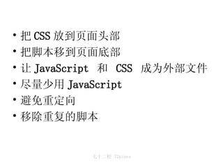 把 CSS 放到页面头部  把脚本移到页面底部  让 JavaScript  和  CSS  成为外部文件 尽量少用 JavaScript  避免重定向 移除重复的脚本 