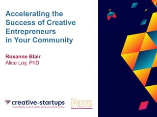 Accelerating the
Success of Creative
Entrepreneurs
in Your Community
Roxanne Blair
Alice Loy, PhD
 