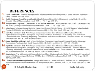 12
REFERENCES
8. Gencel Osman [et al.] Properties of concrete paving blocks made with waste marble [Journal] // Journal of Cleaner Production. -
Turkey : Elsevier, 2012. - pp. 62-70.
9. Hallale Shivkumar, Swami Suraj and Londhe Vikas Utilization of demolished bulding waste in paving block with coir fibre
[Journal]. - Akurdi, Maharashtra, India : [s.n.], 2017. - 3 : Vol. 3. - pp. 2395-4396.
10.Iheanyichukwu Chigozirim G., Umar Sadiq A. and Prince C. Ekwueme A REVIEW ON SELF-HEALING CONCRETE USING
BACTERIA [Journal] // Sustainable Structure and Materials. - 2018. - 2 : Vol. 1. - pp. 12-20.
11.Indian Sandard of Precast Concrete Blocks for Paving - Specification (IS15658) [Report] = IS 15658 / Bureau of Indian Standards ;
Flooring, Wall Finishing and Roofing Sectional Committee, CED 5. - New Delhi : [s.n.], 2006. - pp. 1 - 27.
12.Indra Jaya and Rambe Andy Putra Analysis Comparison of Cost and Time of Concrete and Paving Block Jobs in the
Implementation of Village Road Development using Village fund Project [Conference] // In Proceedings of the International
Conference of Science, Technology, Engineering, Environmental and Ramification Researches. - Indonesia : Science and Technology
Publications. - pp. 368-374. - ISBN: 978-989-758-449-7.
13.Janani R and Bharani Priya A Study of Paver Blocks from Construction wastes [Journal] // Journal of Applied Science and
Computations. - Tamilnadu, India : [s.n.], December 2018. - 12 : Vol. 5. - pp. 1186-1190. - ISSN NO: 1076-5131.
14.Jaya Indra and Rambe Andy Putra Analysis Comparison of Cost and Time of Concrete and Paving Block Jobs in the
Implementation of Village Road Development using Village Fund Budget [Conference] // International Conference of Science,
Technology, Engineering, Environmental and Ramification Researches (ICOSTEERR 2018). - Indonesia : SCITEPRESS – Science
and Technology Publications Ltd, 2018. - pp. 368-374. - ISBN: 978-989-758-449-7.
15.Kirubagharan P. [et al.] Experimental Study on Behaviour of Pave rBlock using Crushed Rubber Powder [Journal] // International
Journal of Civil Engineering and Technology (IJCIET). - [s.l.] : IAEME, Scopus Indexed, March 2017. - 3 : Vol. 8. - pp. 582-589. -
ISSN Print: 0976-6308.
16.Lavanya Ganesan and Chippymol James Strength characteristics of Concrete Paver Blocks embedded with PET Fibres [Journal] //
International Journal of Engineering Research And Management (IJERM). - September 2019. - 9 : Vol. 6. - pp. 62-64. - ISSN: 2349-
2058.
 