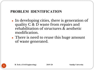 PROBLEM IDENTIFICATION
5
⚫ In developing cities, there is generation of
quality C & D waste from repairs and
rehabilitation of structures & aesthetic
modification.
⚫ There is need to reuse this huge amount
of waste generated.
 