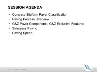 SESSION AGENDA
(c) 2021 Guntert & Zimmerman 2
• Concrete Slipform Paver Classification
• Paving Process Overview
• G&Z Paver Components, G&Z Exclusive Features
• Stringless Paving
• Paving Speed
 