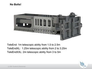 No Bolts!
TeleEnd: 1m telescopic ability from 1.5 to 2.5m
TeleEndXL: 1.25m telescopic ability from 2 to 3.25m
TeleEndXXL: 2m telescopic ability from 3 to 5m
(c) 2021 Guntert & Zimmerman
 