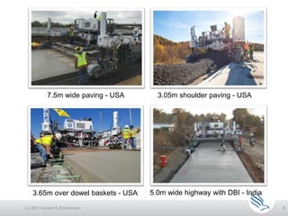 5
3.65m over dowel baskets - USA
7.5m wide paving - USA 3.05m shoulder paving - USA
5.0m wide highway with DBI - India
(c) 2021 Guntert & Zimmerman
 