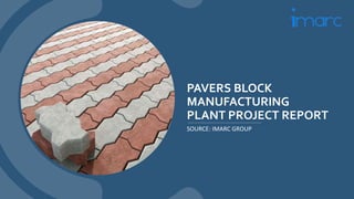 PAVERS BLOCK
MANUFACTURING
PLANT PROJECT REPORT
SOURCE: IMARC GROUP
 