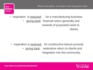 ~ inspiration is received: for a manufacturing business
~ giving back: financial return generally and
rewards of purposeful work to
clients.
~ inspiration is received: for constructive leisure pursuits
~ giving back: restorative return to clients and
integration into the community.
 
