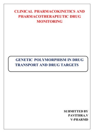 CLINICAL PHARMACOKINETICS AND
PHARMACOTHERAPEUTIC DRUG
MONITORING
GENETIC POLYMORPHISM IN DRUG
TRANSPORT AND DRUG TARGETS
SUBMITTED BY
PAVITHRA.V
V-PHARMD
 