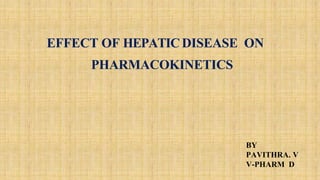 EFFECT OF HEPATICDISEASE ON
PHARMACOKINETICS
BY
PAVITHRA. V
V-PHARM D
 