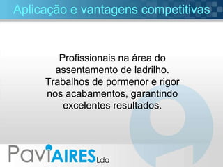 Aplicação e vantagens competitivas Profissionais na área do assentamento de ladrilho. Trabalhos de pormenor e rigor nos acabamentos, garantindo excelentes resultados. 