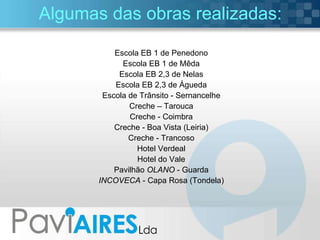 Algumas das obras realizadas: Escola EB 1 de Penedono Escola EB 1 de Mêda Escola EB 2,3 de Nelas Escola EB 2,3 de Águeda Escola de Trânsito - Sernancelhe Creche – Tarouca Creche - Coimbra Creche - Boa Vista (Leiria) Creche - Trancoso Hotel Verdeal Hotel do Vale Pavilhão  OLANO  - Guarda INCOVECA  - Capa Rosa (Tondela) 