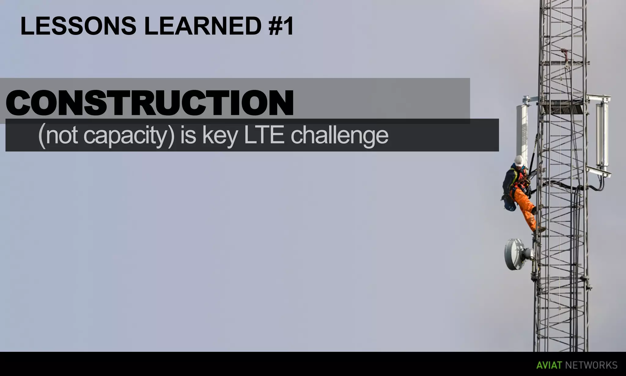 LESSONS LEARNED #1


CONSTRUCTION
 (not capacity) is key LTE challenge
 