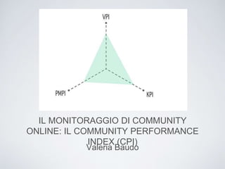 IL MONITORAGGIO DI COMMUNITY
ONLINE: IL COMMUNITY PERFORMANCE
INDEX (CPI)
Valeria Baudo
 