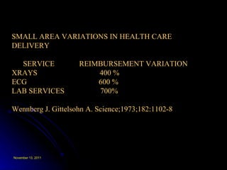SMALL AREA VARIATIONS IN HEALTH CARE DELIVERY SERVICE  REIMBURSEMENT VARIATION XRAYS  400 % ECG  600 % LAB SERVICES  700% Wennberg J. Gittelsohn A. Science;1973;182:1102-8 
