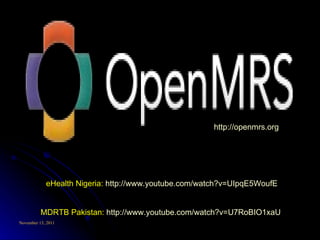 eHealth Nigeria:  http://www.youtube.com/watch?v=UIpqE5WoufE MDRTB Pakistan:  http://www.youtube.com/watch?v=U7RoBIO1xaU   http:// openmrs.org 