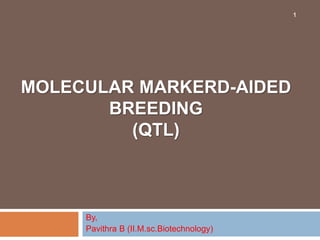 MOLECULAR MARKERD-AIDED
BREEDING
(QTL)
By,
Pavithra B (II.M.sc.Biotechnology)
1
 