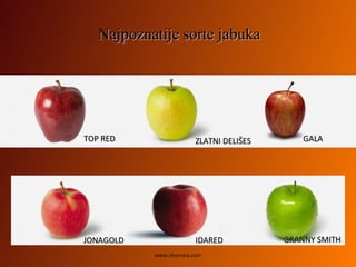 Najpoznatije sorte jabukaNajpoznatije sorte jabuka
GALAGALA
GRANNY SMITHGRANNY SMITHIDAREDIDARED
TOPTOP REDRED
JONAGOLDJONAGOLD
ZLATNI DELIŠESZLATNI DELIŠES
www.zbornica.com
 