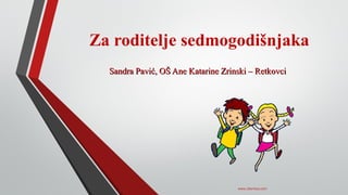 Za roditelje sedmogodišnjaka
Sandra Pavić, OŠ Ane Katarine Zrinski – RetkovciSandra Pavić, OŠ Ane Katarine Zrinski – Retkovci
www.zbornica.com
 