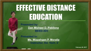 EFFECTIVE DISTANCE
EDUCATION
Presented by:
Dan Michael D. Pabilona
BEED-3D3
Presented to:
Ms. Mizpahgen P. Moralla
Instructor, Ed. Tech. 2
February 28, 2017
 