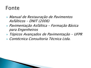  Manual de Restauração de Pavimentos 
Asfálticos – DNIT (2006) 
 Pavimentação Asfáltica – Formação Básica 
para Engenheiros 
 Tópicos Avançados de Pavimentação - UFPR 
 Contécnica Consultoria Técnica Ltda. 
