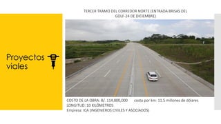 Proyectos
viales
TERCER TRAMO DEL CORREDOR NORTE (ENTRADA BRISAS DEL
GOLF-24 DE DICIEMBRE)
COSTO DE LA OBRA: B/. 114,800,000 costo por km: 11.5 millones de dólares
LONGITUD: 10 KILÓMETROS
Empresa: ICA (INGENIEROS CIVILES Y ASOCIADOS)
 