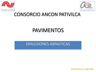 PAVIMENTOS
EMULSIONES ASFALTICAS
CONSORCIO ANCON PATIVILCA
Elaborado por: Jorge Silva
 