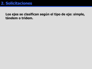 2. Solicitaciones Los ejes se clasifican según el tipo de eje: simple, tándem o trídem. 