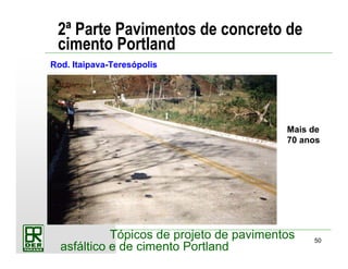 50
Tópicos de projeto de pavimentos
asfáltico e de cimento Portland
2ª Parte Pavimentos de concreto de
cimento Portland
Rod. Itaipava-Teresópolis
Mais de
70 anos
 