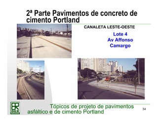 54
Tópicos de projeto de pavimentos
asfáltico e de cimento Portland
2ª Parte Pavimentos de concreto de
cimento Portland
Lote 4
Av Affonso
Camargo
CANALETA LESTE-OESTE
 