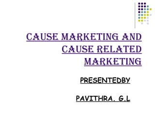CAUSE MARKETING AND CAUSE RELATED MARKETING PRESENTEDBY PAVITHRA. G.L 
