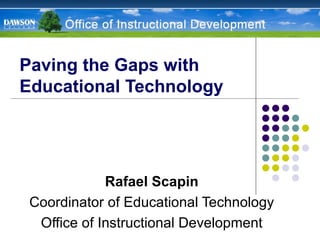 Paving the Gaps with Educational Technology Rafael Scapin Coordinator of Educational Technology Office of Instructional Development 