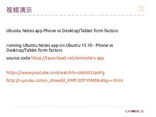 视频演示
Ubuntu Notes app Phone vs Desktop/Tablet form factors
running Ubuntu Notes app on Ubuntu 15.10 - Phone vs
Desktop/Tablet form factors
source code https://launchpad.net/reminders-app
https://www.youtube.com/watch?v=U6stA3JpoFg
http://v.youku.com/v_show/id_XMTI3OTY0MDkxNg==.html
 