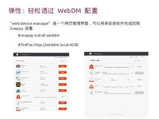 弹性 : 轻松透过 WebDM 配置
“web device manager” 是一个网页管理界面，可以用来安装软件包或控制
Snappy 装置
#snappy install webdm
#firefox http://webdm.local:4200
 