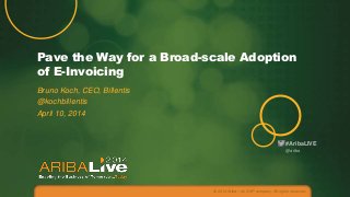 #AribaLIVE
Pave the Way for a Broad-scale Adoption
of E-Invoicing
Bruno Koch, CEO, Billentis
@kochbillentis
April 10, 2014
© 2014 Ariba – an SAP company. All rights reserved.
@ariba
 